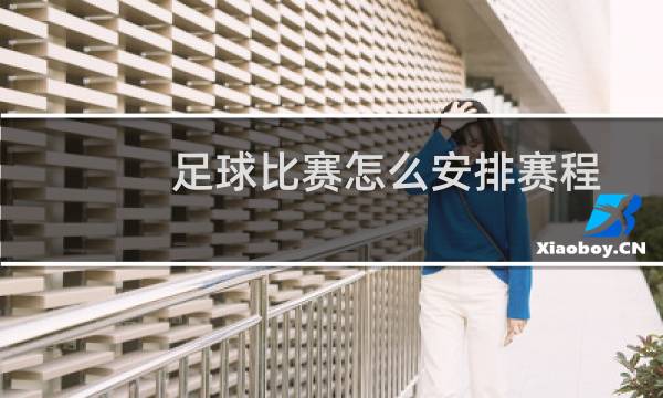 足球比赛怎么安排赛程