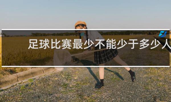 足球比赛最少不能少于多少人