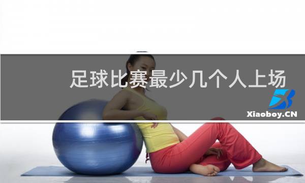 足球比赛最少几个人上场