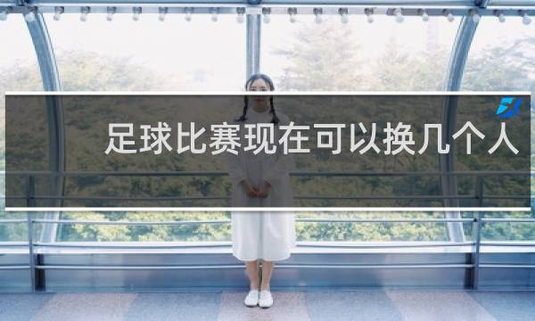 足球比赛现在可以换几个人