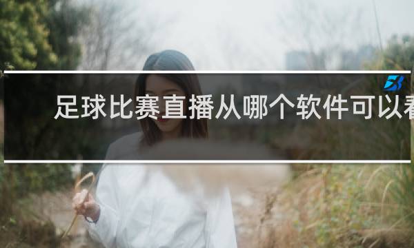 足球比赛直播从哪个软件可以看