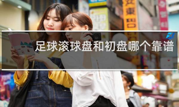 足球滚球盘和初盘哪个靠谱