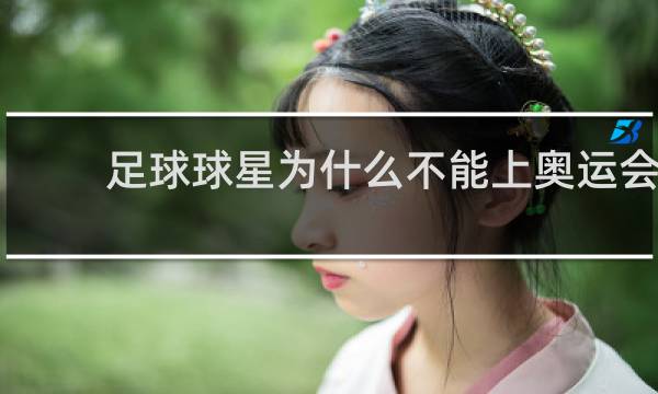 足球球星为什么不能上奥运会