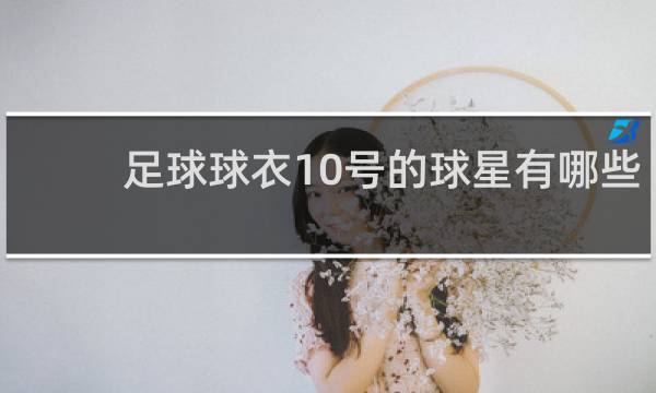 足球球衣10号的球星有哪些
