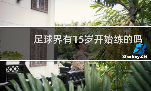 足球界有15岁开始练的吗