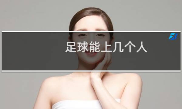 足球能上几个人