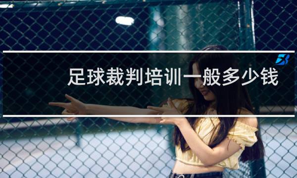 足球裁判培训一般多少钱