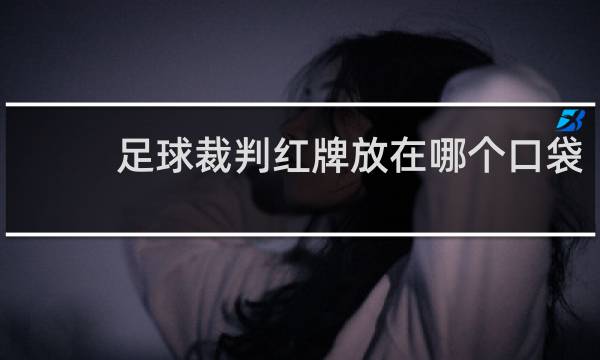 足球裁判红牌放在哪个口袋