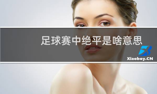 足球赛中绝平是啥意思