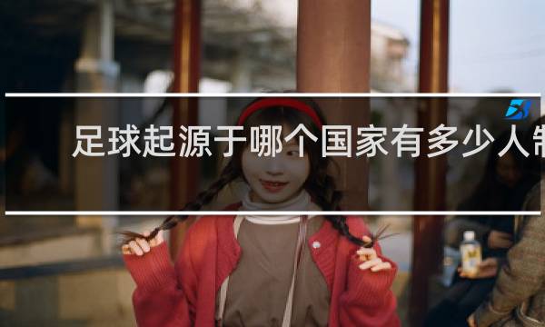 足球起源于哪个国家有多少人制