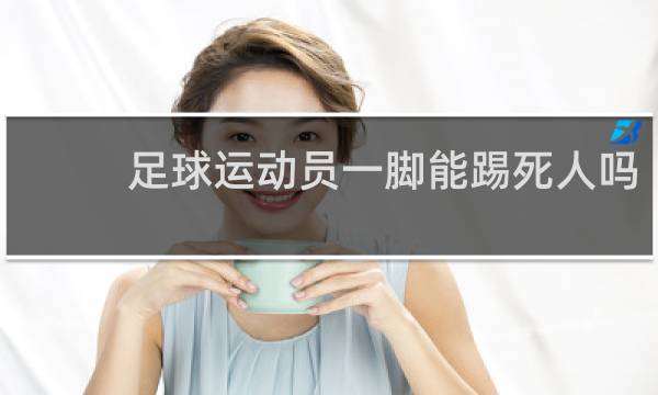 足球运动员一脚能踢死人吗