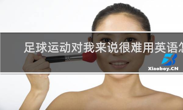 足球运动对我来说很难用英语怎么说