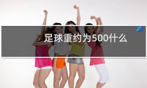 足球重约为500什么