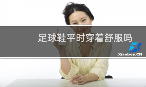 足球鞋平时穿着舒服吗