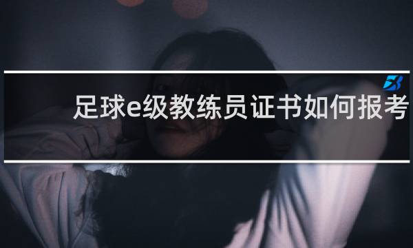 足球e级教练员证书如何报考