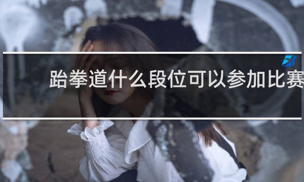 跆拳道什么段位可以参加比赛