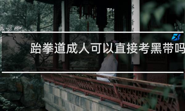 跆拳道成人可以直接考黑带吗