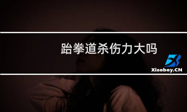 跆拳道杀伤力大吗
