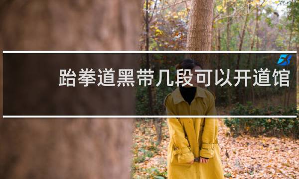 跆拳道黑带几段可以开道馆