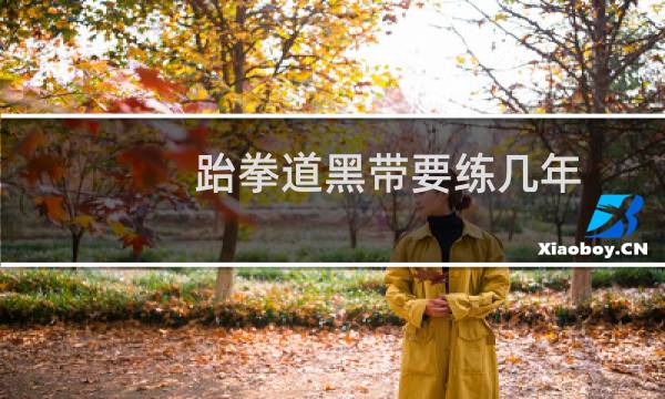 跆拳道黑带要练几年