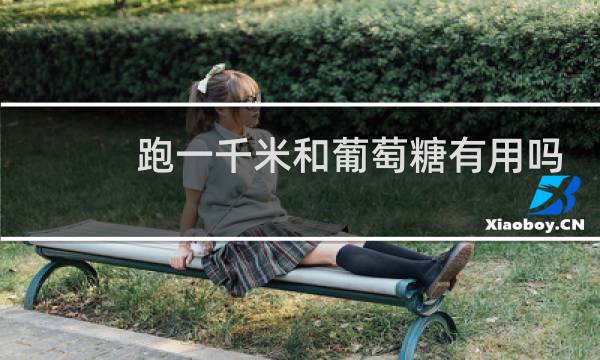 跑一千米和葡萄糖有用吗