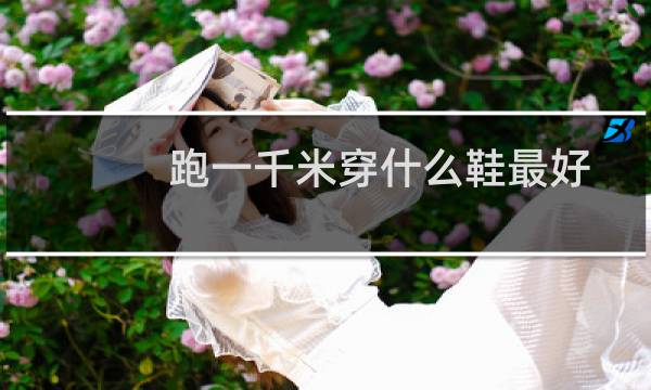 跑一千米穿什么鞋最好