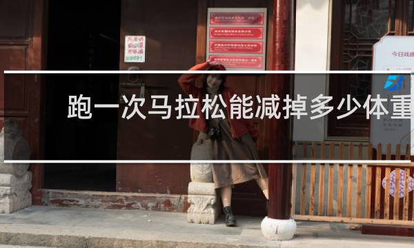 跑一次马拉松能减掉多少体重