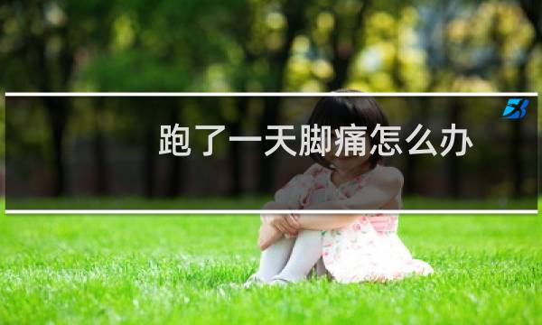 跑了一天脚痛怎么办