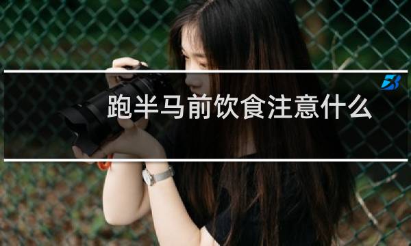 跑半马前饮食注意什么