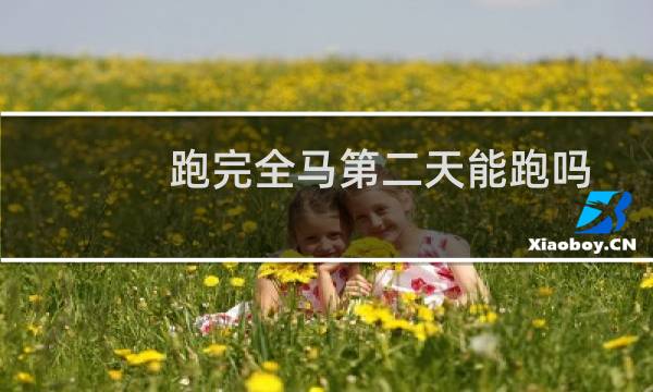 跑完全马第二天能跑吗