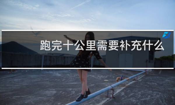跑完十公里需要补充什么