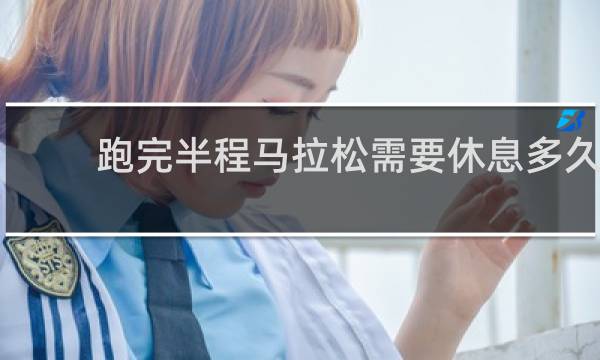 跑完半程马拉松需要休息多久