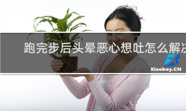 跑完步后头晕恶心想吐怎么解决