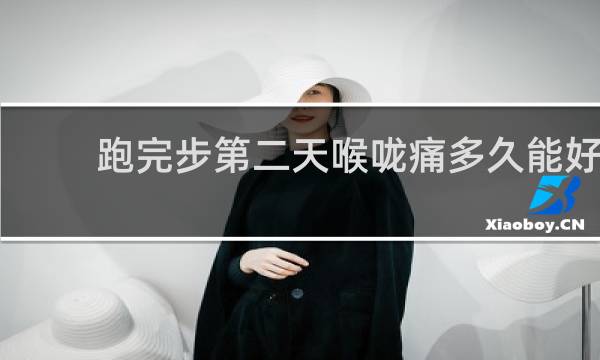 跑完步第二天喉咙痛多久能好