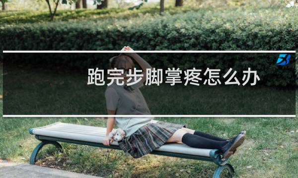 跑完步脚掌疼怎么办