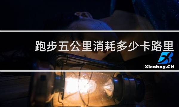 跑步五公里消耗多少卡路里