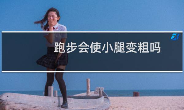 跑步会使小腿变粗吗