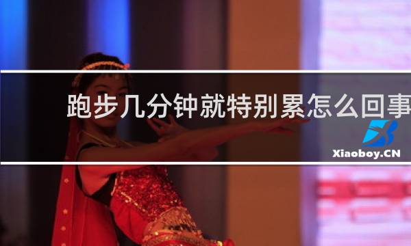 跑步几分钟就特别累怎么回事