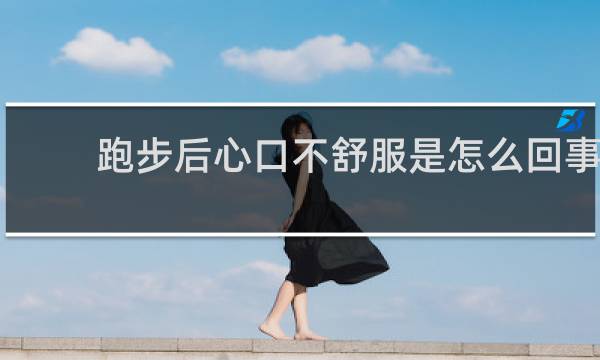 跑步后心口不舒服是怎么回事