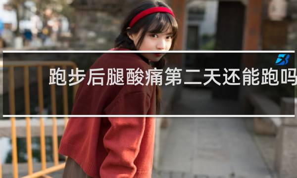 跑步后腿酸痛第二天还能跑吗