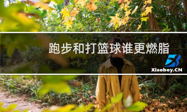 跑步和打篮球谁更燃脂