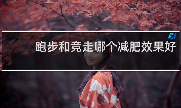 跑步和竞走哪个减肥效果好