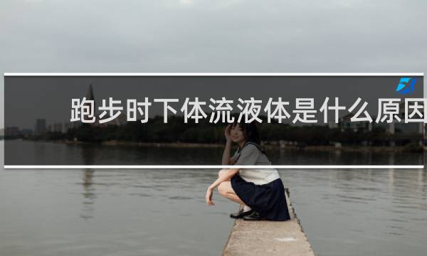 跑步时下体流液体是什么原因