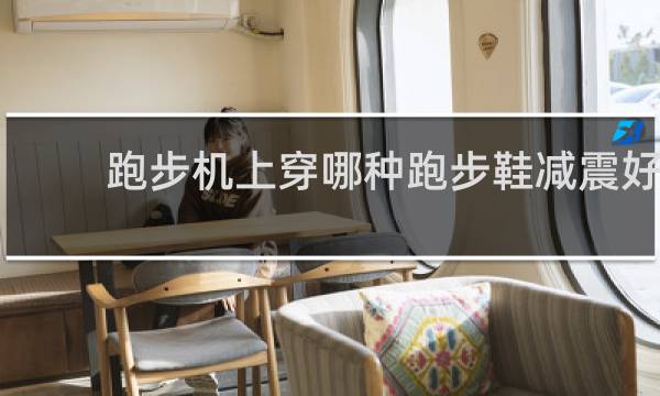 跑步机上穿哪种跑步鞋减震好