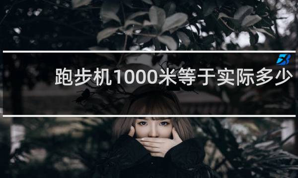 跑步机1000米等于实际多少米