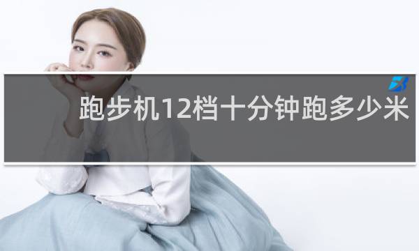 跑步机12档十分钟跑多少米