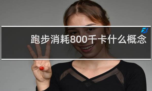 跑步消耗800千卡什么概念