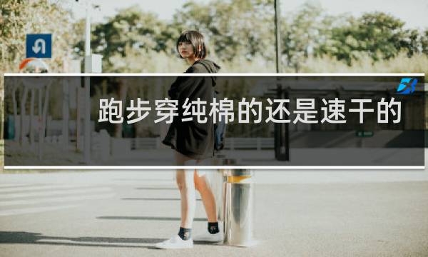 跑步穿纯棉的还是速干的