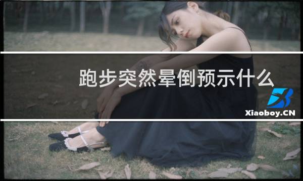 跑步突然晕倒预示什么