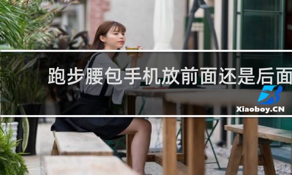 跑步腰包手机放前面还是后面